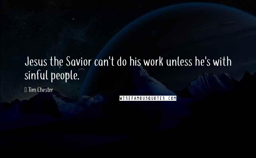 Tim Chester Quotes: Jesus the Savior can't do his work unless he's with sinful people.