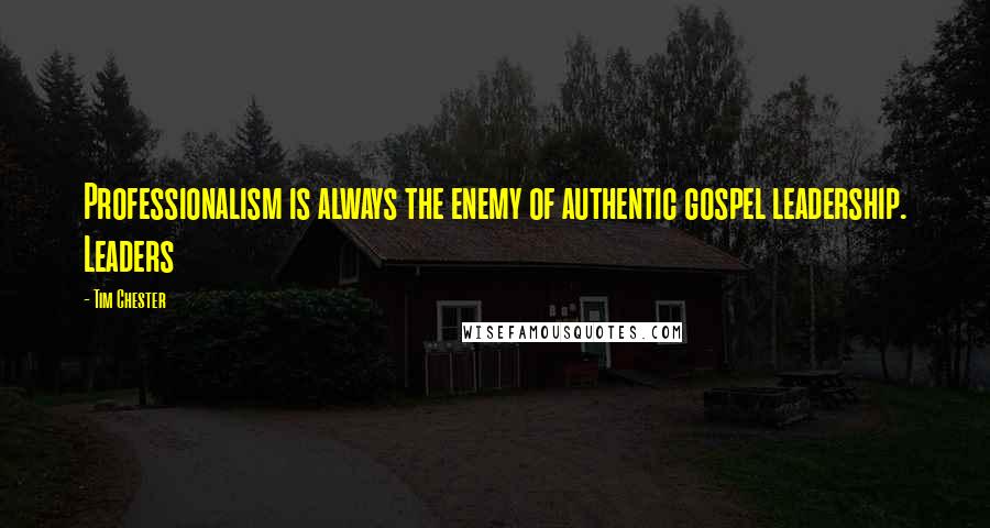 Tim Chester Quotes: Professionalism is always the enemy of authentic gospel leadership. Leaders