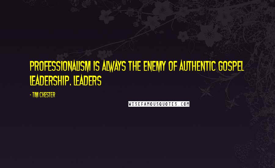 Tim Chester Quotes: Professionalism is always the enemy of authentic gospel leadership. Leaders