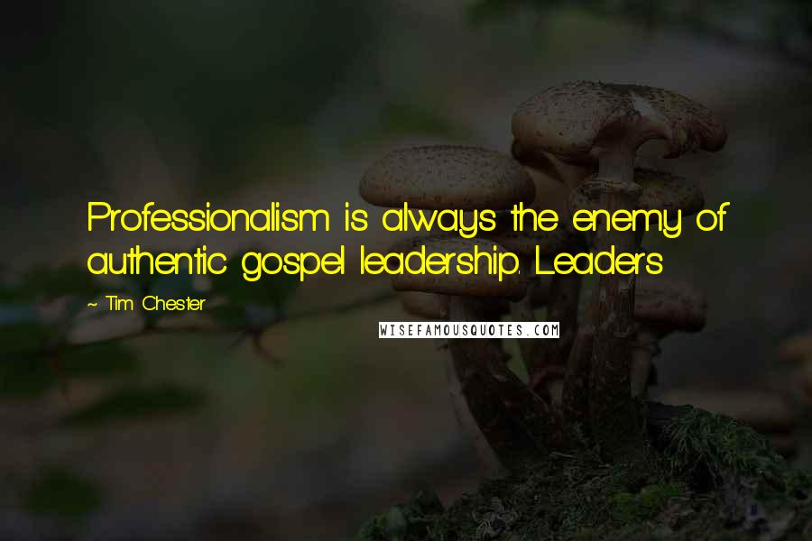 Tim Chester Quotes: Professionalism is always the enemy of authentic gospel leadership. Leaders