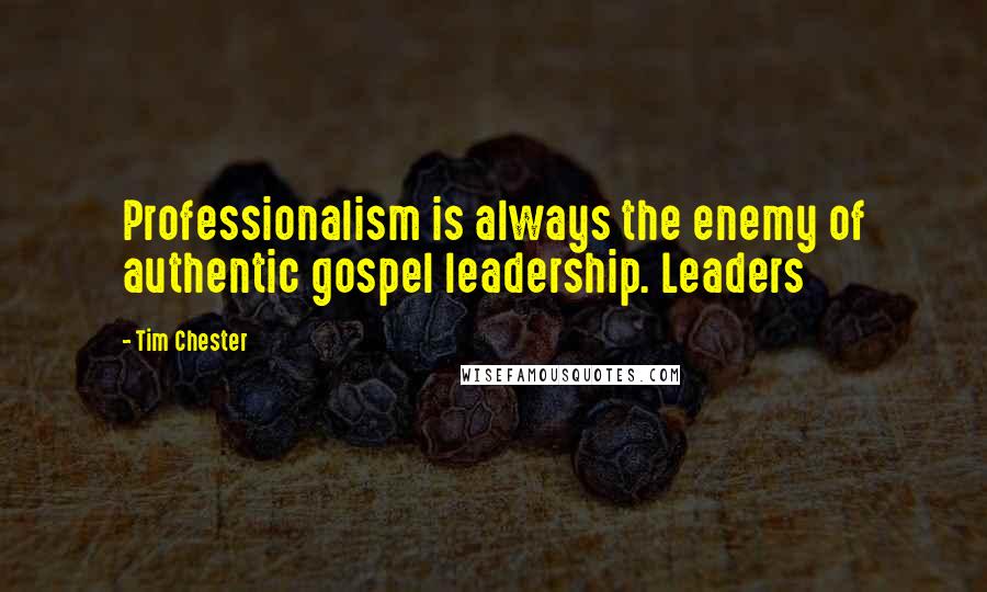 Tim Chester Quotes: Professionalism is always the enemy of authentic gospel leadership. Leaders