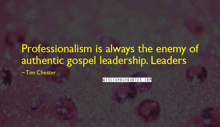 Tim Chester Quotes: Professionalism is always the enemy of authentic gospel leadership. Leaders