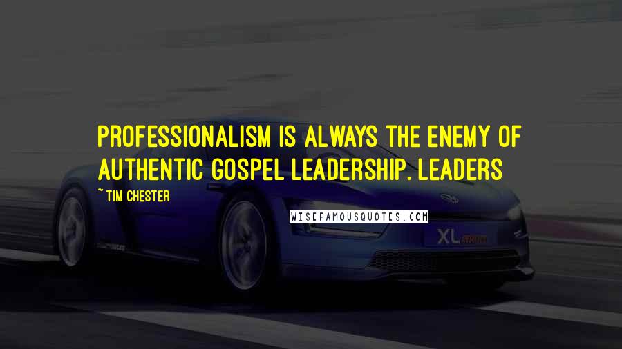 Tim Chester Quotes: Professionalism is always the enemy of authentic gospel leadership. Leaders