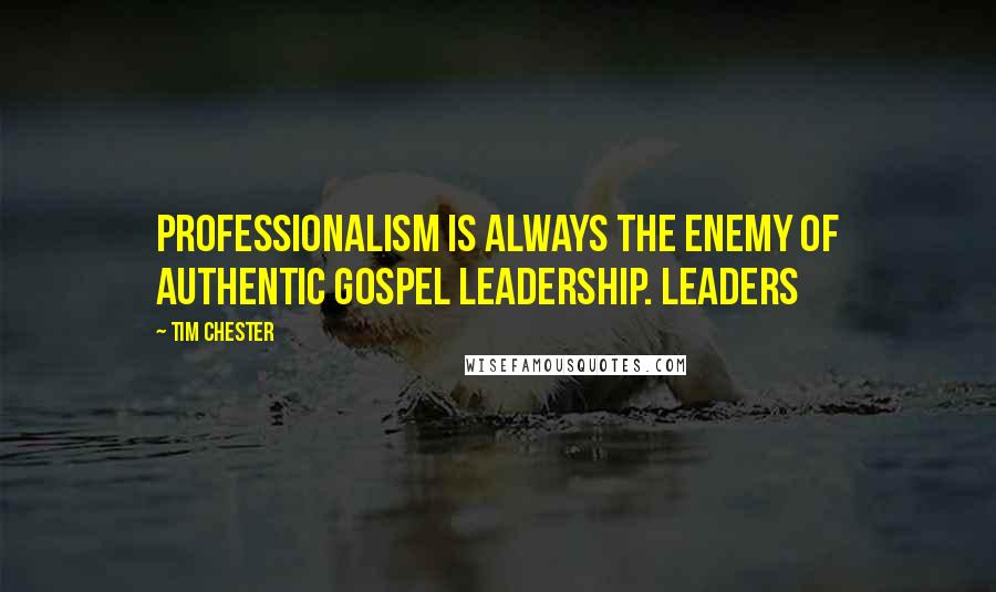 Tim Chester Quotes: Professionalism is always the enemy of authentic gospel leadership. Leaders