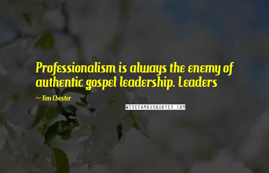 Tim Chester Quotes: Professionalism is always the enemy of authentic gospel leadership. Leaders