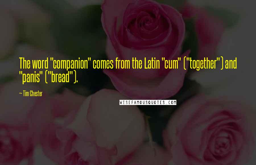 Tim Chester Quotes: The word "companion" comes from the Latin "cum" ("together") and "panis" ("bread").