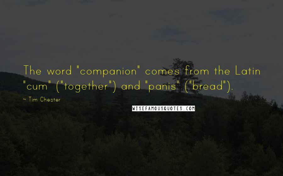 Tim Chester Quotes: The word "companion" comes from the Latin "cum" ("together") and "panis" ("bread").