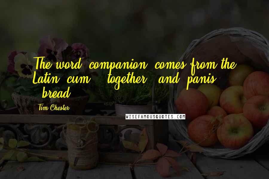 Tim Chester Quotes: The word "companion" comes from the Latin "cum" ("together") and "panis" ("bread").