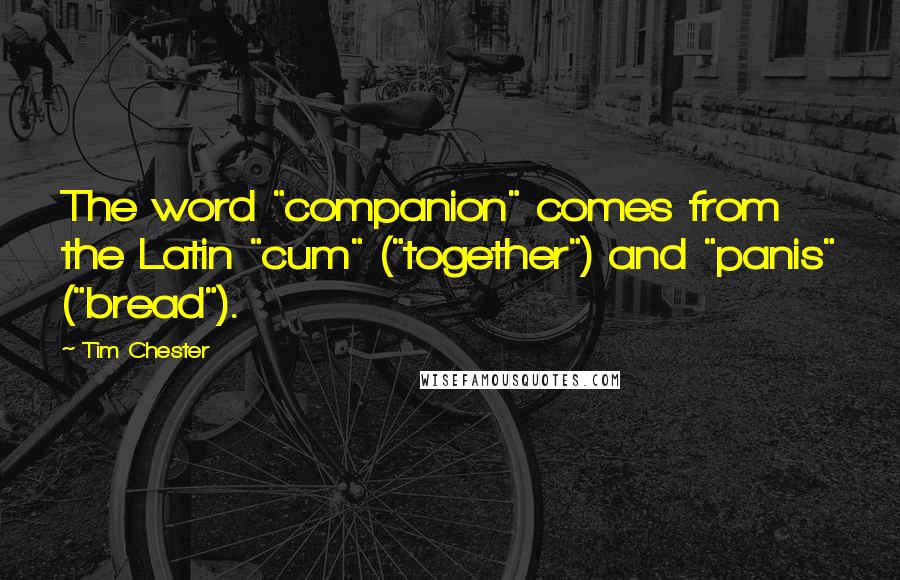 Tim Chester Quotes: The word "companion" comes from the Latin "cum" ("together") and "panis" ("bread").