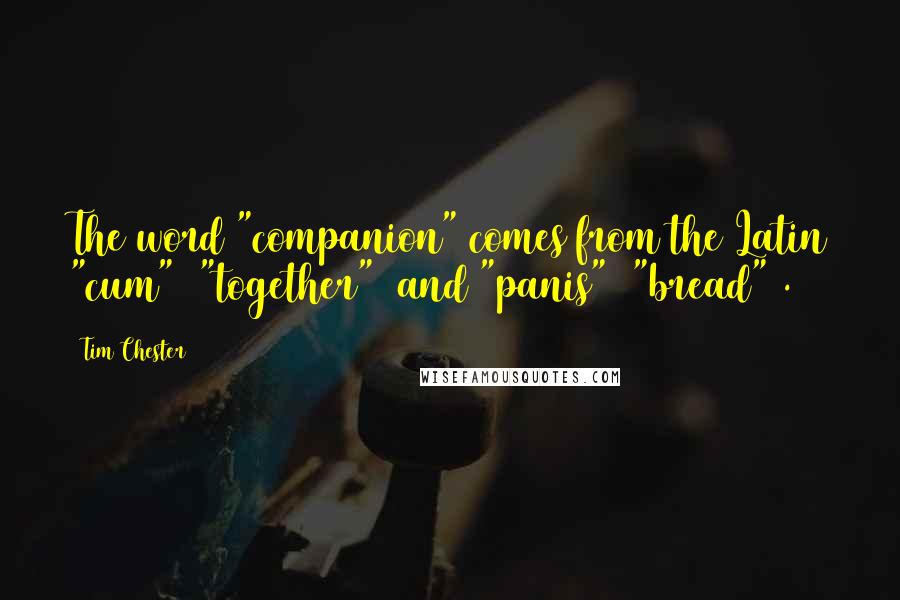 Tim Chester Quotes: The word "companion" comes from the Latin "cum" ("together") and "panis" ("bread").