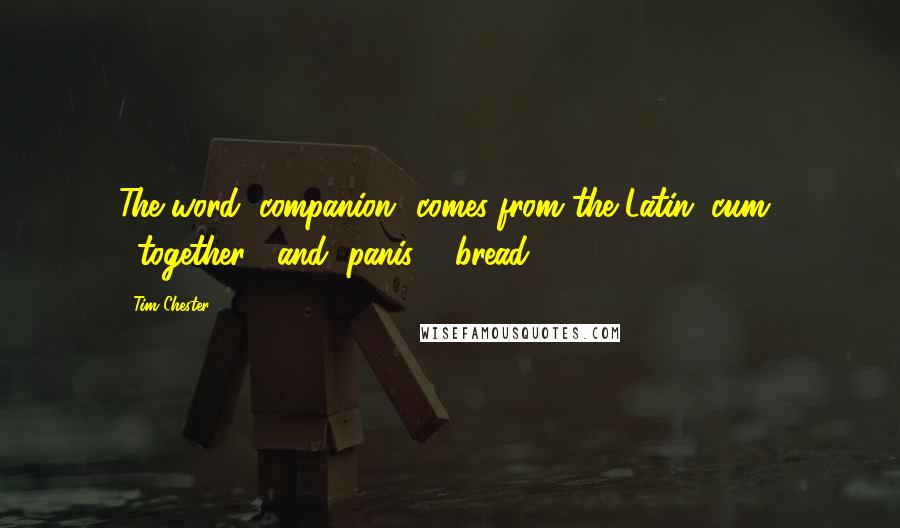 Tim Chester Quotes: The word "companion" comes from the Latin "cum" ("together") and "panis" ("bread").