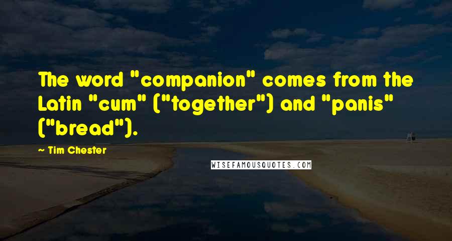 Tim Chester Quotes: The word "companion" comes from the Latin "cum" ("together") and "panis" ("bread").