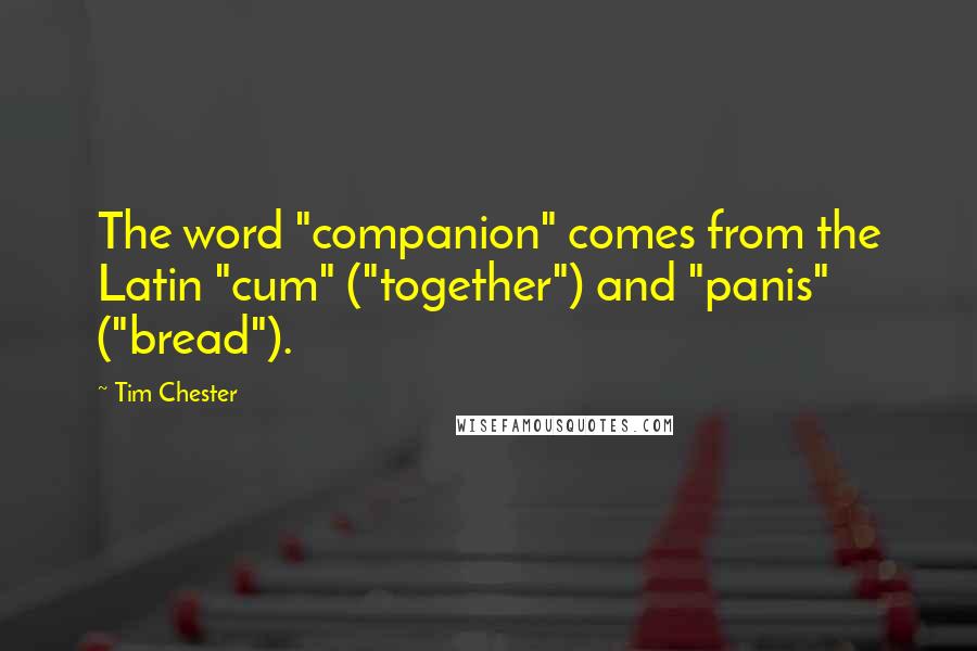 Tim Chester Quotes: The word "companion" comes from the Latin "cum" ("together") and "panis" ("bread").