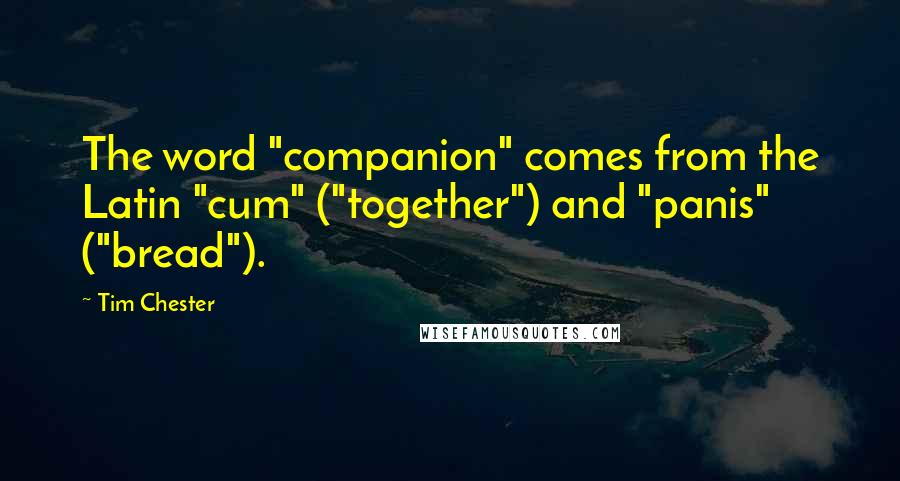 Tim Chester Quotes: The word "companion" comes from the Latin "cum" ("together") and "panis" ("bread").