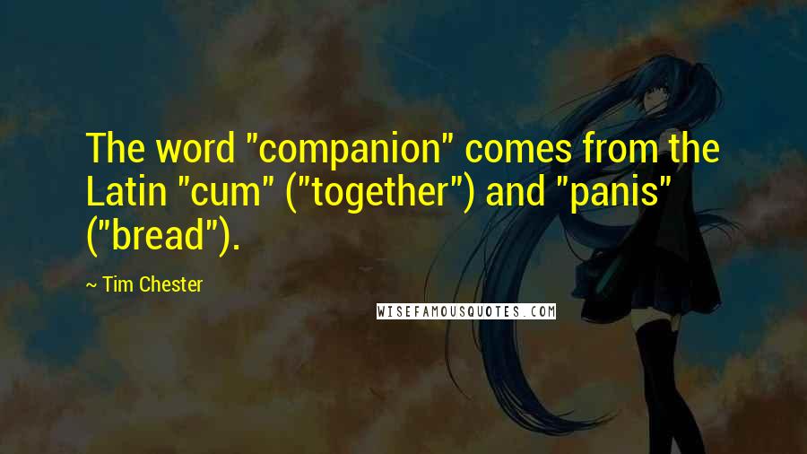 Tim Chester Quotes: The word "companion" comes from the Latin "cum" ("together") and "panis" ("bread").