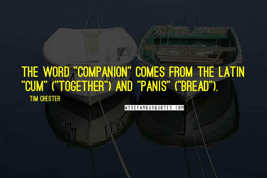 Tim Chester Quotes: The word "companion" comes from the Latin "cum" ("together") and "panis" ("bread").