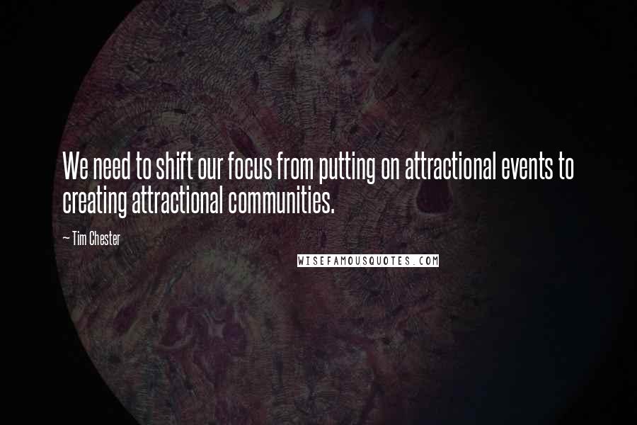 Tim Chester Quotes: We need to shift our focus from putting on attractional events to creating attractional communities.
