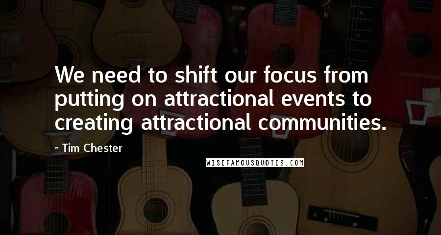 Tim Chester Quotes: We need to shift our focus from putting on attractional events to creating attractional communities.