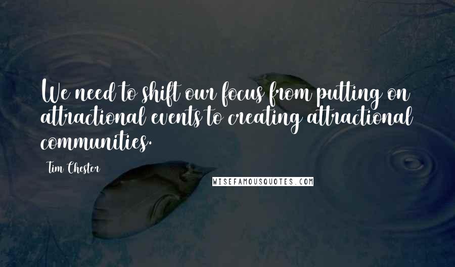 Tim Chester Quotes: We need to shift our focus from putting on attractional events to creating attractional communities.