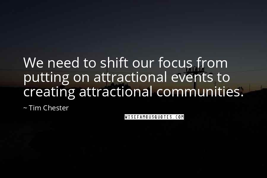 Tim Chester Quotes: We need to shift our focus from putting on attractional events to creating attractional communities.