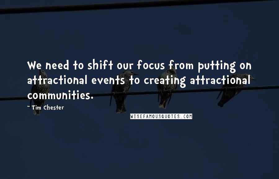 Tim Chester Quotes: We need to shift our focus from putting on attractional events to creating attractional communities.