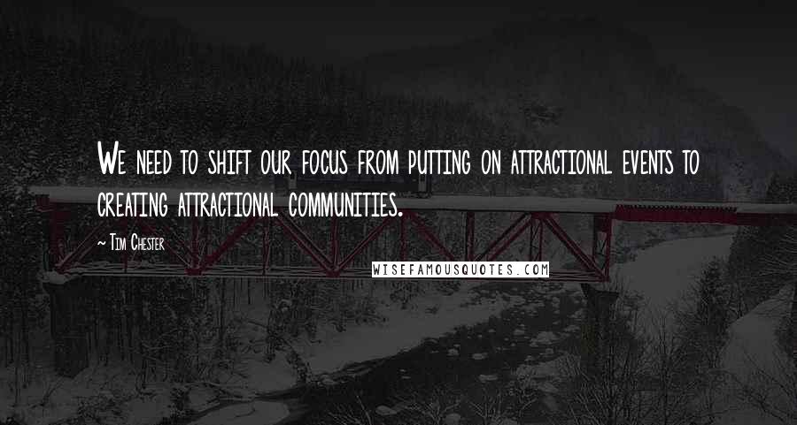 Tim Chester Quotes: We need to shift our focus from putting on attractional events to creating attractional communities.