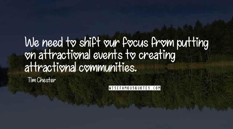 Tim Chester Quotes: We need to shift our focus from putting on attractional events to creating attractional communities.