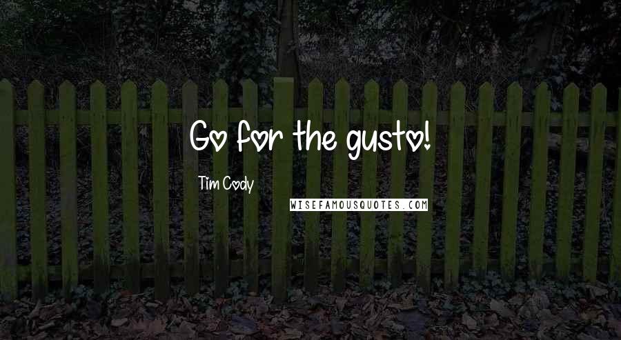 Tim Cody Quotes: Go for the gusto!