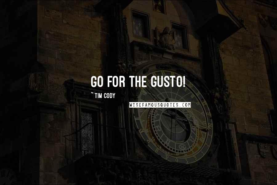 Tim Cody Quotes: Go for the gusto!