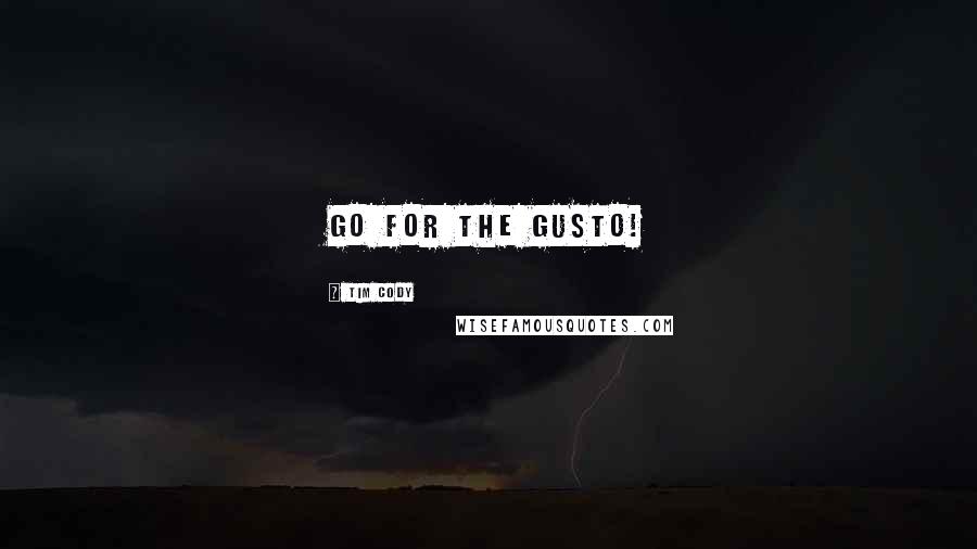 Tim Cody Quotes: Go for the gusto!