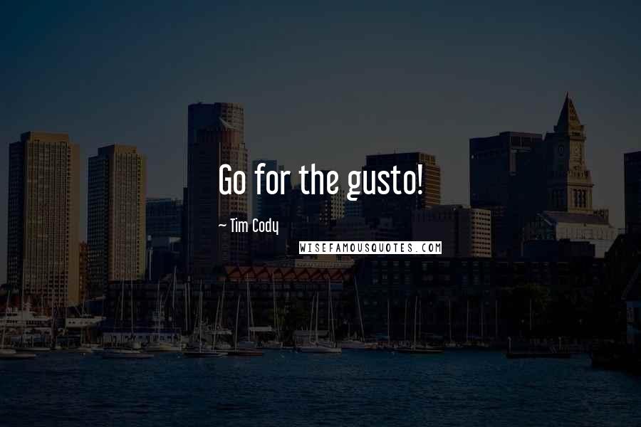 Tim Cody Quotes: Go for the gusto!