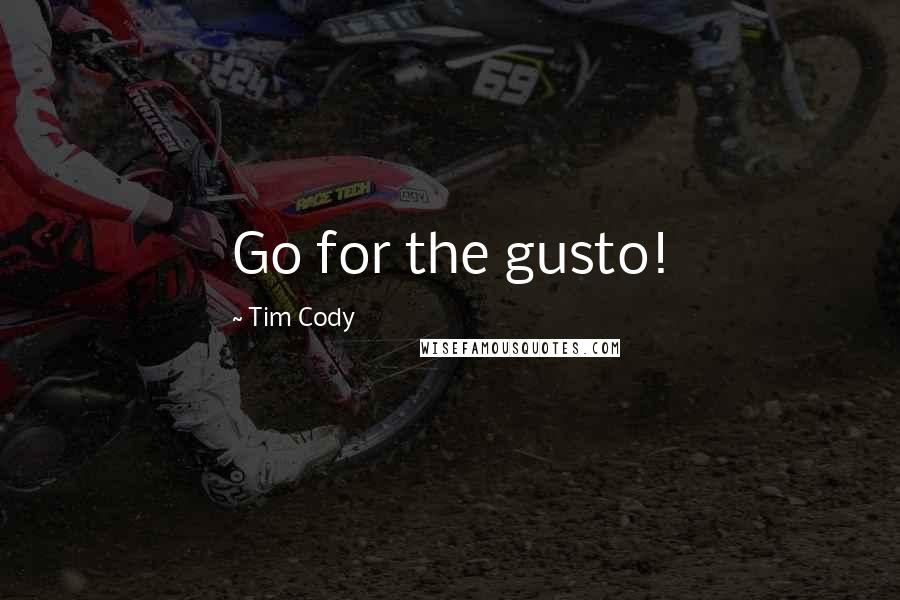 Tim Cody Quotes: Go for the gusto!