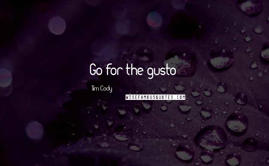 Tim Cody Quotes: Go for the gusto!