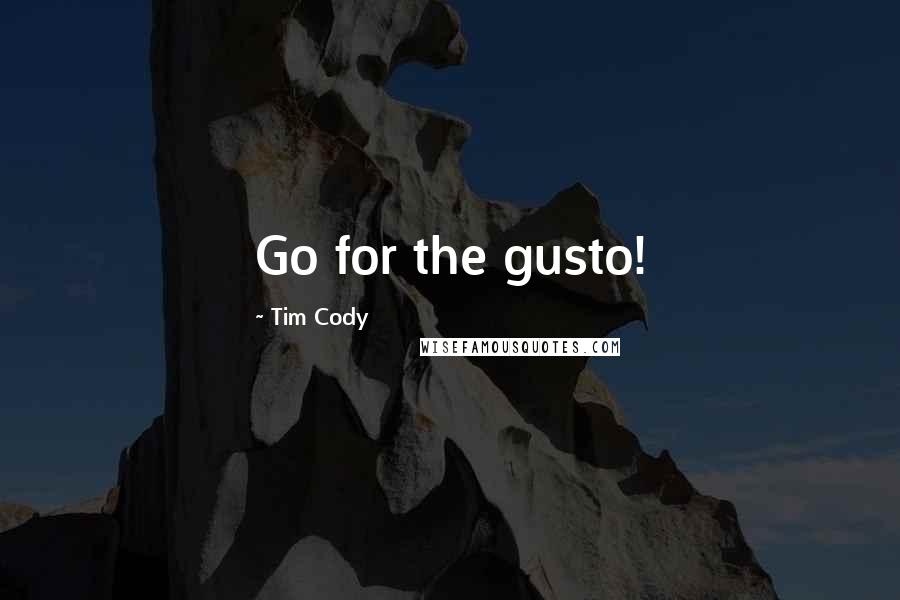 Tim Cody Quotes: Go for the gusto!