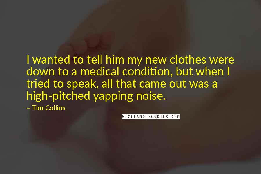 Tim Collins Quotes: I wanted to tell him my new clothes were down to a medical condition, but when I tried to speak, all that came out was a high-pitched yapping noise.