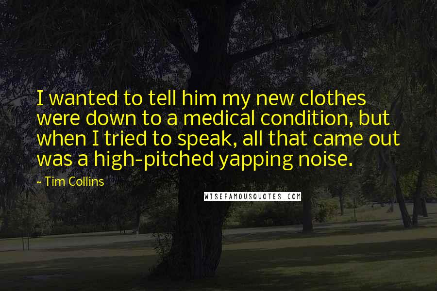 Tim Collins Quotes: I wanted to tell him my new clothes were down to a medical condition, but when I tried to speak, all that came out was a high-pitched yapping noise.