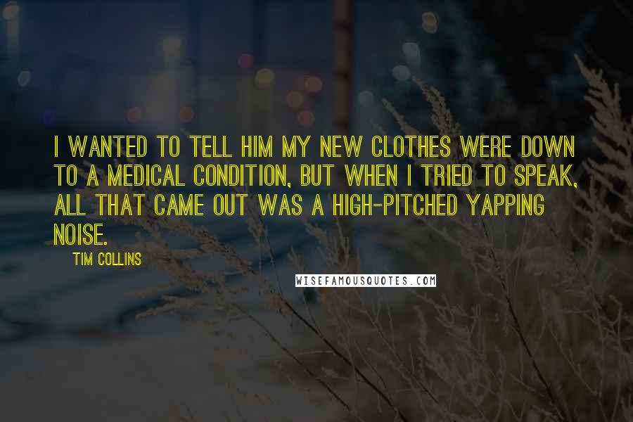 Tim Collins Quotes: I wanted to tell him my new clothes were down to a medical condition, but when I tried to speak, all that came out was a high-pitched yapping noise.