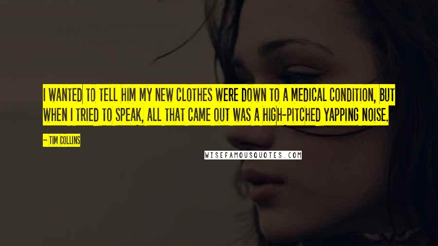 Tim Collins Quotes: I wanted to tell him my new clothes were down to a medical condition, but when I tried to speak, all that came out was a high-pitched yapping noise.