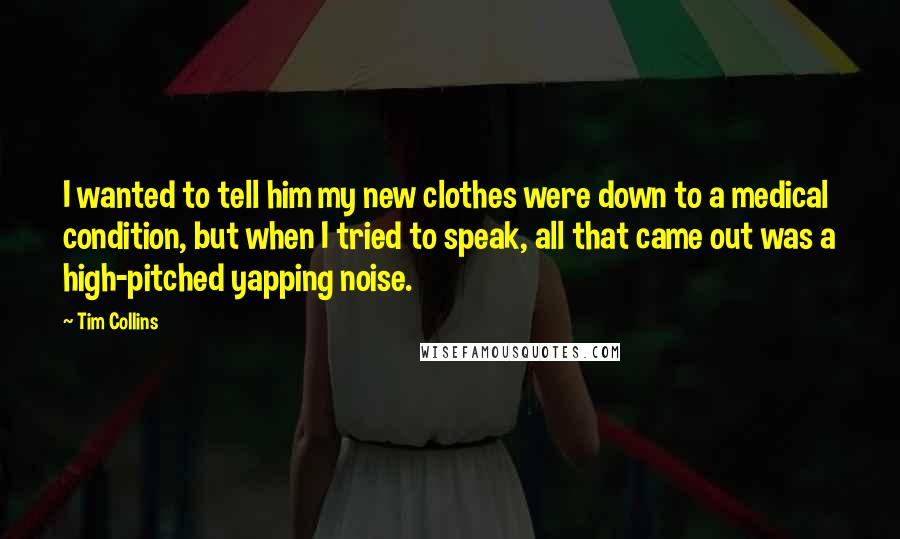 Tim Collins Quotes: I wanted to tell him my new clothes were down to a medical condition, but when I tried to speak, all that came out was a high-pitched yapping noise.