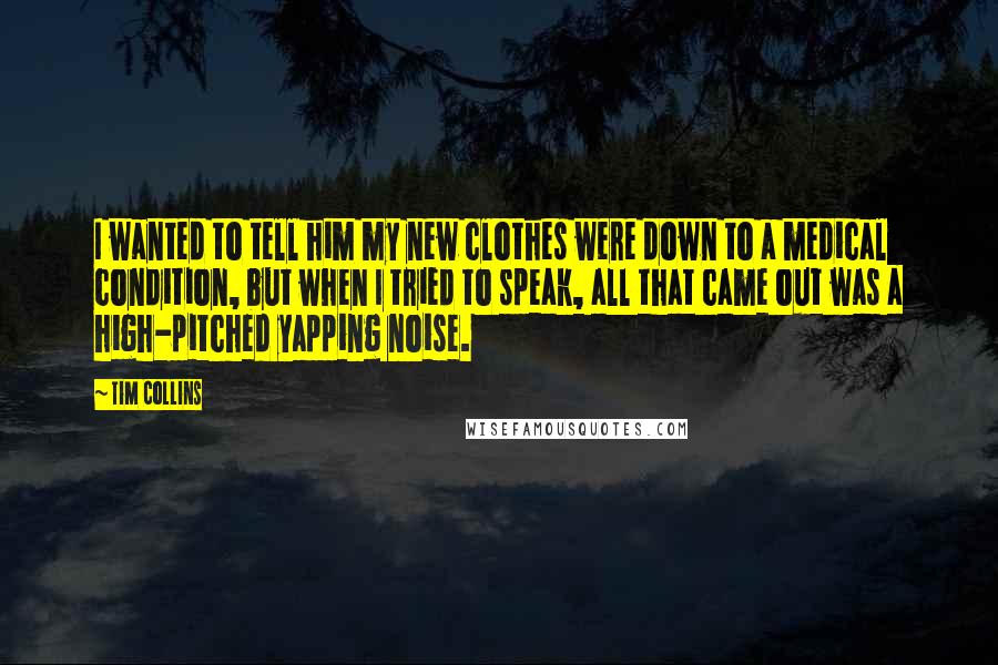 Tim Collins Quotes: I wanted to tell him my new clothes were down to a medical condition, but when I tried to speak, all that came out was a high-pitched yapping noise.