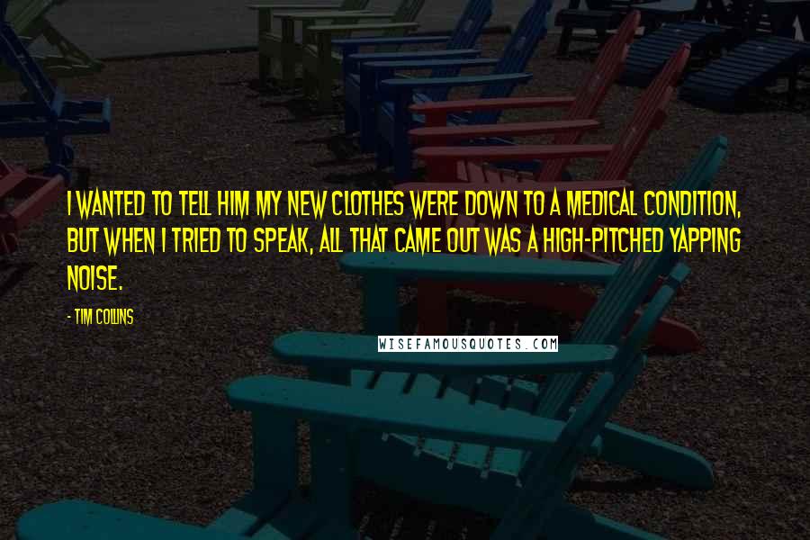 Tim Collins Quotes: I wanted to tell him my new clothes were down to a medical condition, but when I tried to speak, all that came out was a high-pitched yapping noise.