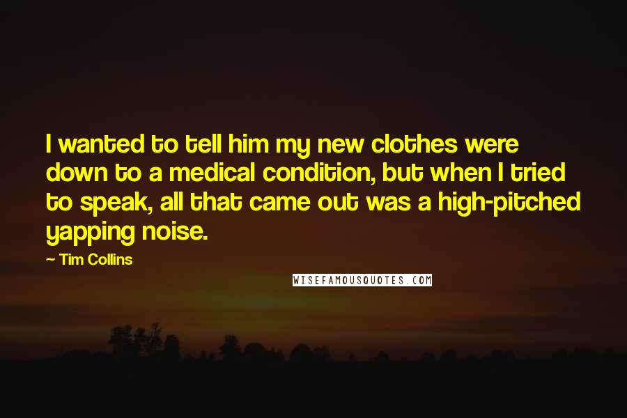 Tim Collins Quotes: I wanted to tell him my new clothes were down to a medical condition, but when I tried to speak, all that came out was a high-pitched yapping noise.