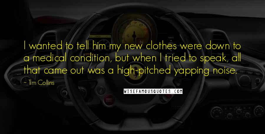 Tim Collins Quotes: I wanted to tell him my new clothes were down to a medical condition, but when I tried to speak, all that came out was a high-pitched yapping noise.