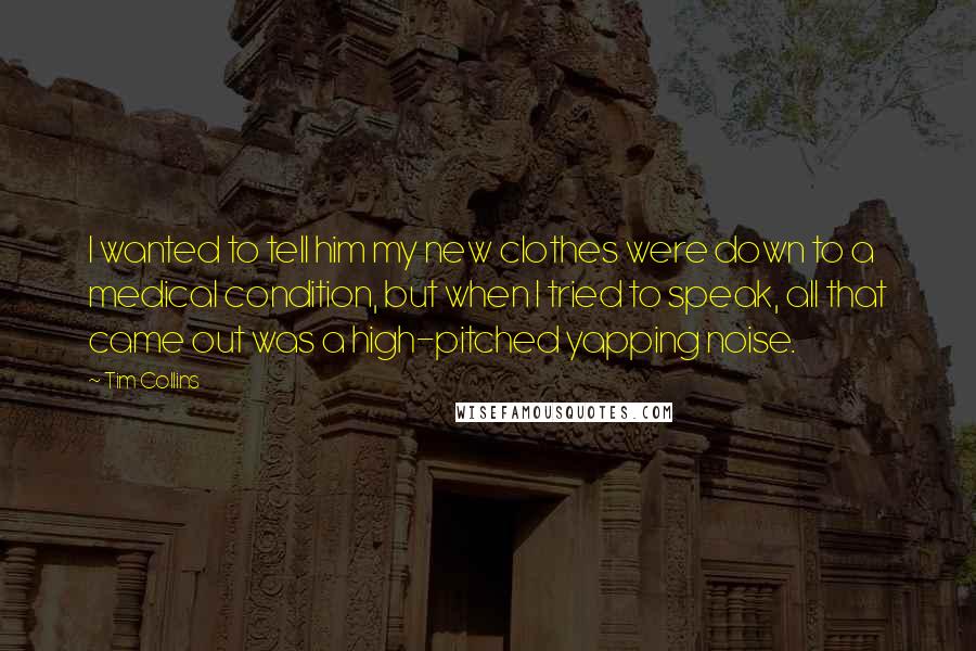 Tim Collins Quotes: I wanted to tell him my new clothes were down to a medical condition, but when I tried to speak, all that came out was a high-pitched yapping noise.