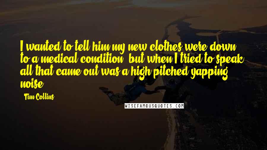 Tim Collins Quotes: I wanted to tell him my new clothes were down to a medical condition, but when I tried to speak, all that came out was a high-pitched yapping noise.