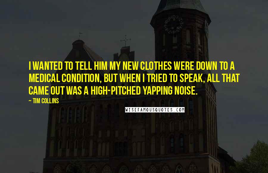 Tim Collins Quotes: I wanted to tell him my new clothes were down to a medical condition, but when I tried to speak, all that came out was a high-pitched yapping noise.