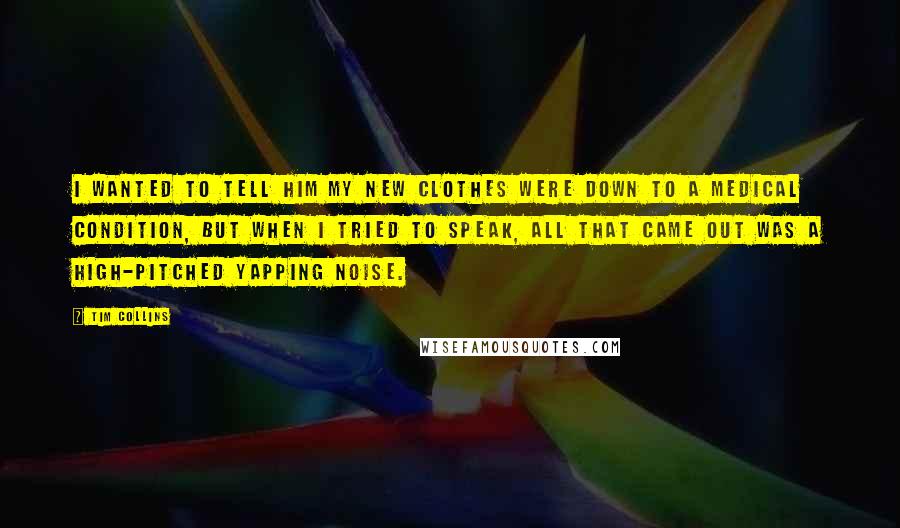 Tim Collins Quotes: I wanted to tell him my new clothes were down to a medical condition, but when I tried to speak, all that came out was a high-pitched yapping noise.