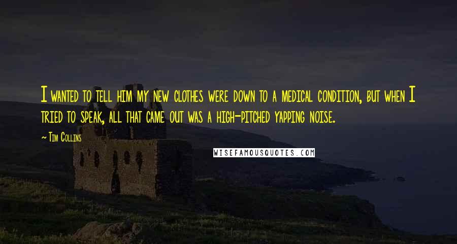 Tim Collins Quotes: I wanted to tell him my new clothes were down to a medical condition, but when I tried to speak, all that came out was a high-pitched yapping noise.