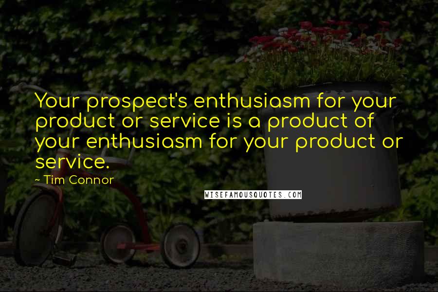 Tim Connor Quotes: Your prospect's enthusiasm for your product or service is a product of your enthusiasm for your product or service.