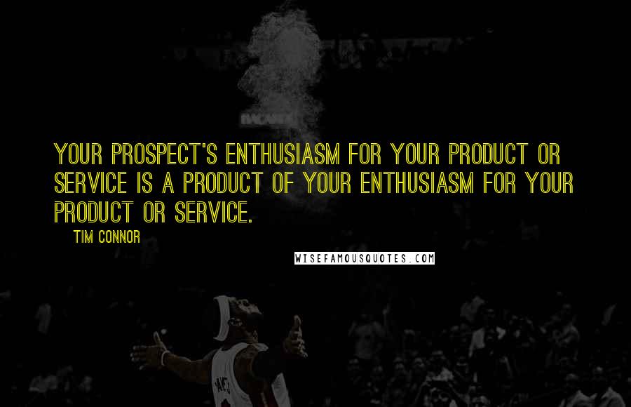 Tim Connor Quotes: Your prospect's enthusiasm for your product or service is a product of your enthusiasm for your product or service.